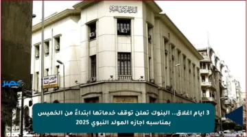 3 أيام إغلاق.. البنوك تعلن توقف خدماتها ابتداءً من الخميس بمناسبة إجازة المولد النبوي 2025